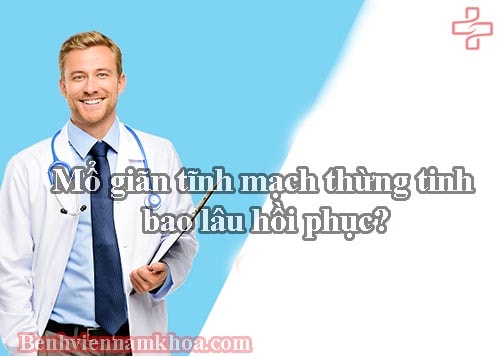 Mổ giãn tĩnh mạch thừng tinh bao lâu hồi phục?