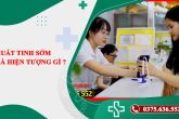 Xuất tinh sớm là hiện tượng gì? Một Số cách khắc phục hiệu quả dành cho nam giới